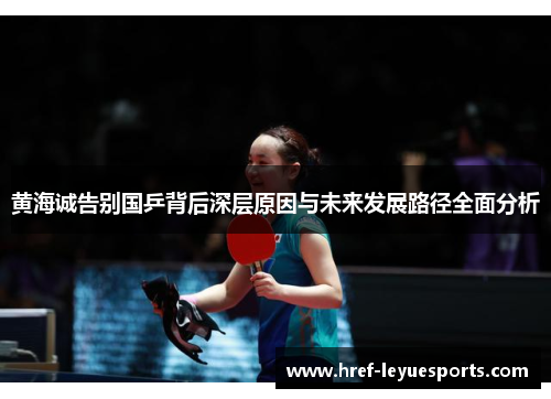 黄海诚告别国乒背后深层原因与未来发展路径全面分析