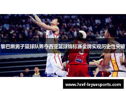 黎巴嫩男子篮球队勇夺西亚篮球锦标赛金牌实现历史性突破
