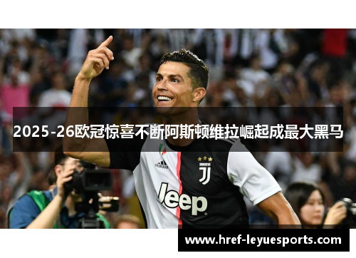2025-26欧冠惊喜不断阿斯顿维拉崛起成最大黑马