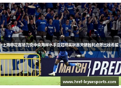 上海申花客场力克中央海岸水手亚冠精英联赛关键胜利点燃出线希望